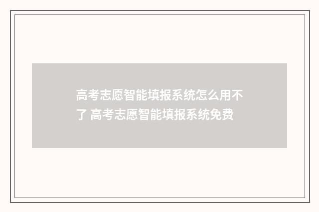 高考志愿智能填报系统怎么用不了 高考志愿智能填报系统免费