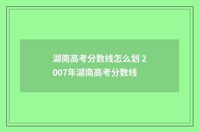 湖南高考分数线怎么划 2007年湖南高考分数线