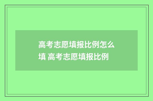 高考志愿填报比例怎么填 高考志愿填报比例