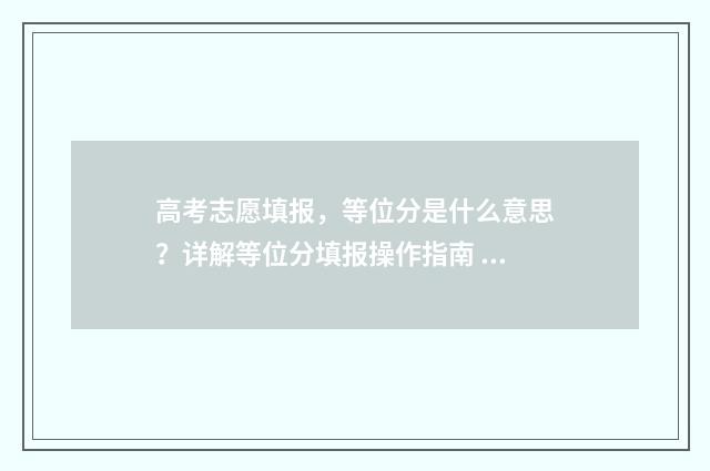 高考志愿填报，等位分是什么意思？详解等位分填报操作指南 高考志愿填报助手
