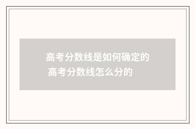 高考分数线是如何确定的 高考分数线怎么分的