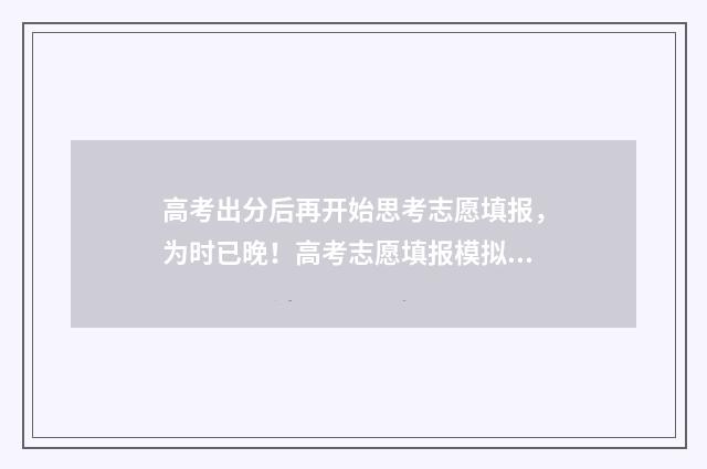 高考出分后再开始思考志愿填报，为时已晚！高考志愿填报模拟指南，帮你抢占先机 高考出分后出分数线吗