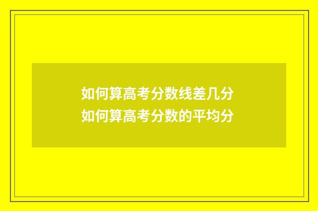 如何算高考分数线差几分 如何算高考分数的平均分