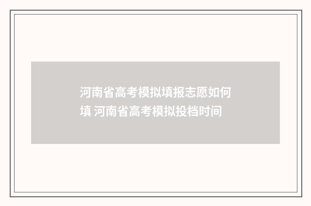 河南省高考模拟填报志愿如何填 河南省高考模拟投档时间