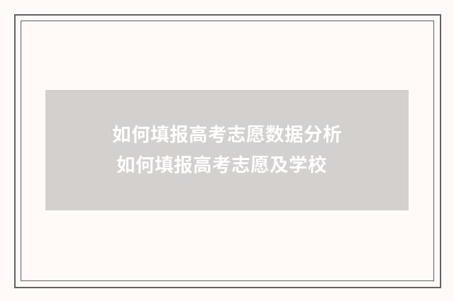 如何填报高考志愿数据分析 如何填报高考志愿及学校
