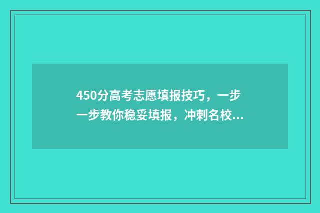 450分高考志愿填报技巧，一步一步教你稳妥填报，冲刺名校 高考450分可以选择的学校