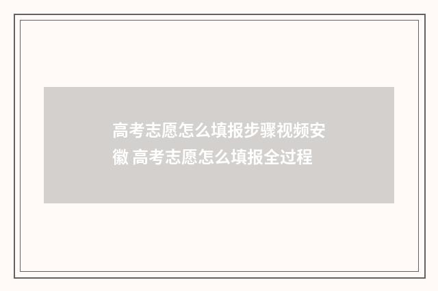 高考志愿怎么填报步骤视频安徽 高考志愿怎么填报全过程