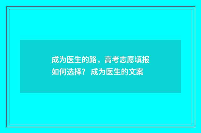 成为医生的路，高考志愿填报如何选择？ 成为医生的文案