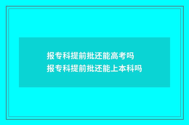 报专科提前批还能高考吗 报专科提前批还能上本科吗