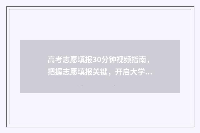 高考志愿填报30分钟视频指南，把握志愿填报关键，开启大学梦想之旅 高考志愿填报30号几点截止
