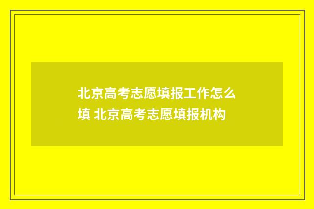 北京高考志愿填报工作怎么填 北京高考志愿填报机构