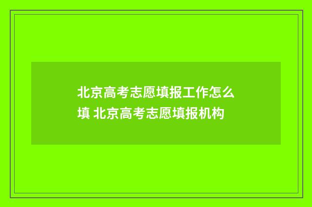 北京高考志愿填报工作怎么填 北京高考志愿填报机构