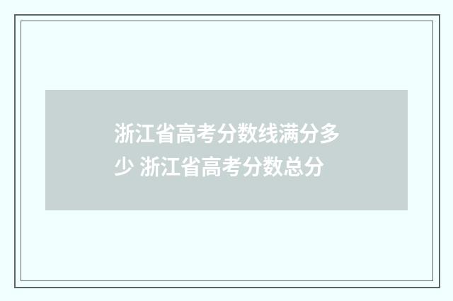 浙江省高考分数线满分多少 浙江省高考分数总分