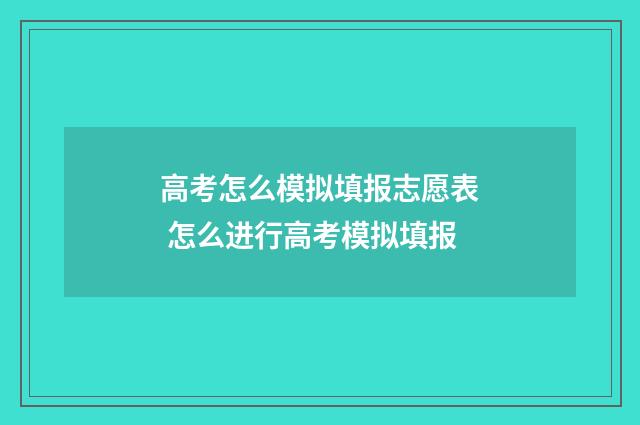 高考怎么模拟填报志愿表 怎么进行高考模拟填报