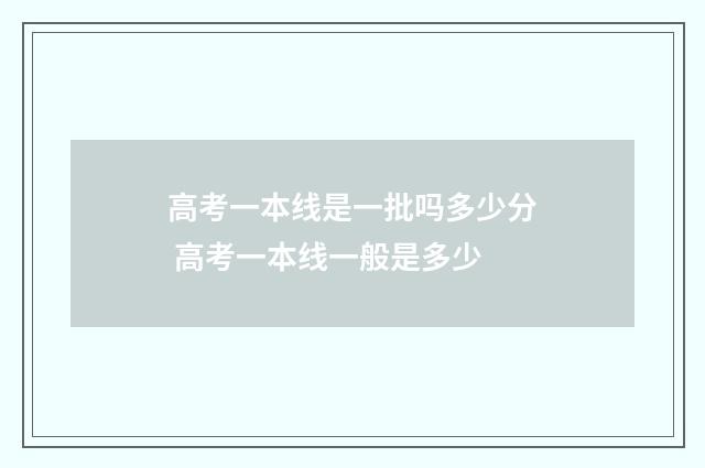 高考一本线是一批吗多少分 高考一本线一般是多少