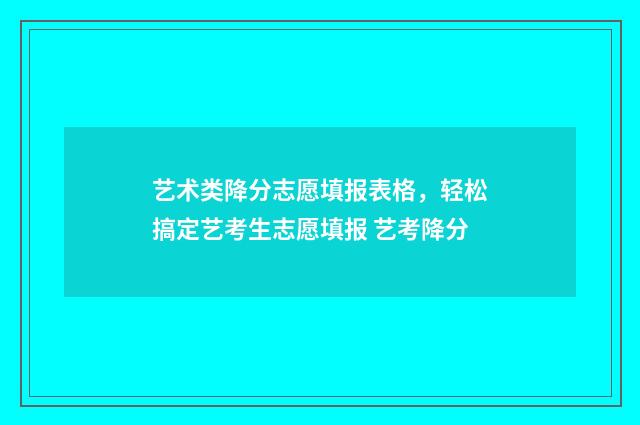 艺术类降分志愿填报表格，轻松搞定艺考生志愿填报 艺考降分