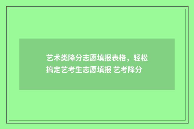 艺术类降分志愿填报表格，轻松搞定艺考生志愿填报 艺考降分