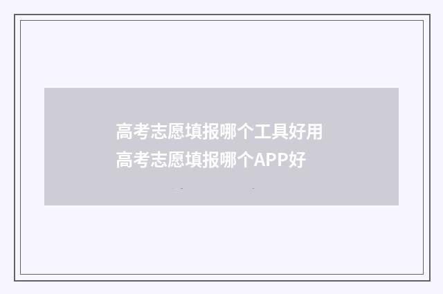 高考志愿填报哪个工具好用 高考志愿填报哪个APP好