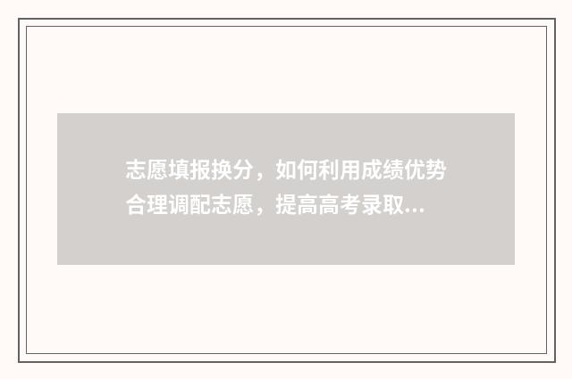 志愿填报换分，如何利用成绩优势合理调配志愿，提高高考录取率 志愿填报好了可以改吗