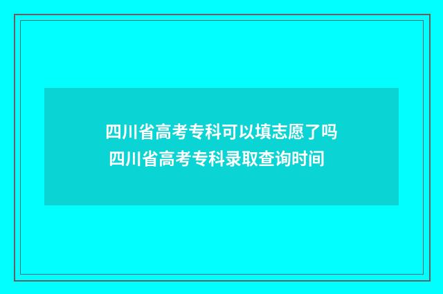 四川省高考专科可以填志愿了吗 四川省高考专科录取查询时间