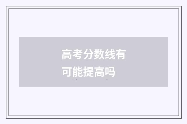 高考分数线有可能提高吗