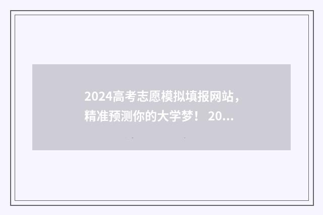 2024高考志愿模拟填报网站，精准预测你的大学梦！ 2024高考志愿模拟填报怎么找不到军校