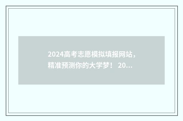 2024高考志愿模拟填报网站，精准预测你的大学梦！ 2024高考志愿模拟填报怎么找不到军校