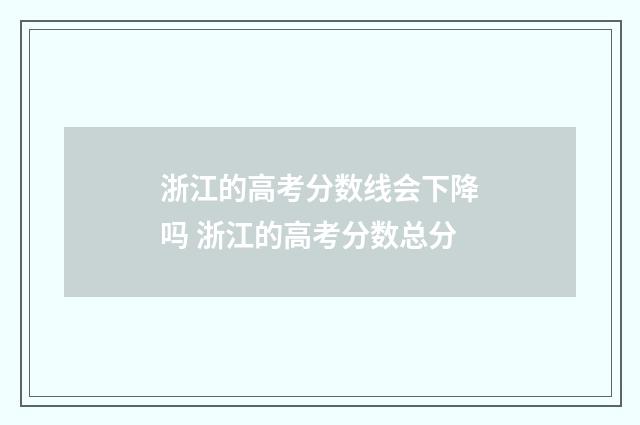 浙江的高考分数线会下降吗 浙江的高考分数总分