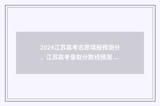 2024江苏高考志愿填报预测分，江苏高考录取分数线预测 2024江苏高考志愿填报时间和截止时间