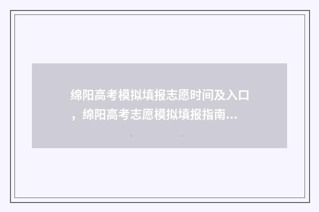 绵阳高考模拟填报志愿时间及入口，绵阳高考志愿模拟填报指南 绵阳市高考志愿模拟填报