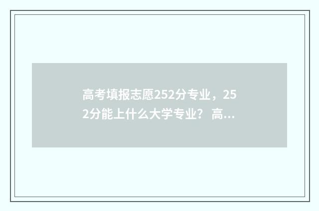 高考填报志愿252分专业，252分能上什么大学专业？ 高考填报志愿怎么填