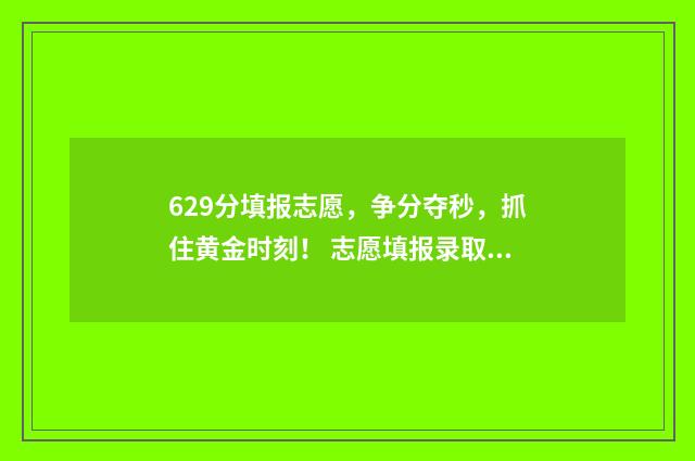 629分填报志愿，争分夺秒，抓住黄金时刻！ 志愿填报录取概率57%能被录取吗