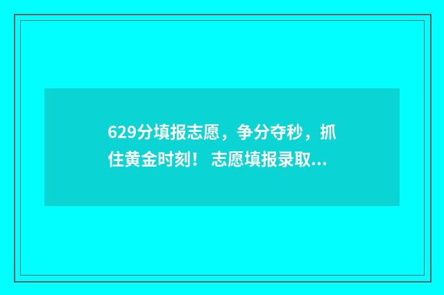 629分填报志愿，争分夺秒，抓住黄金时刻！ 志愿填报录取概率57%能被录取吗