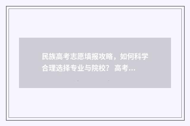 民族高考志愿填报攻略，如何科学合理选择专业与院校？ 高考志愿民族班怎么填