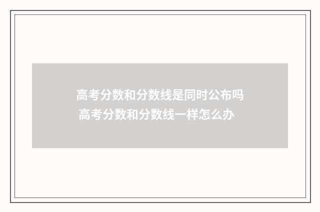 高考分数和分数线是同时公布吗 高考分数和分数线一样怎么办