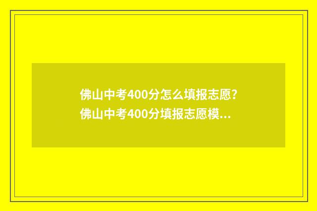 佛山中考400分怎么填报志愿？佛山中考400分填报志愿模拟 佛山中考多少分算优秀