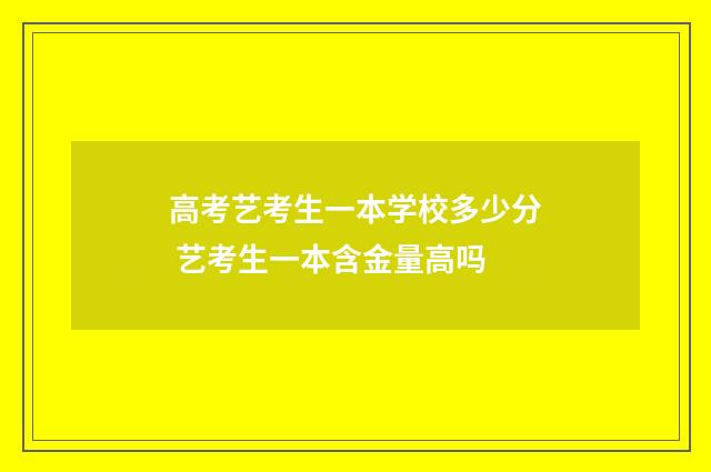 高考艺考生一本学校多少分 艺考生一本含金量高吗