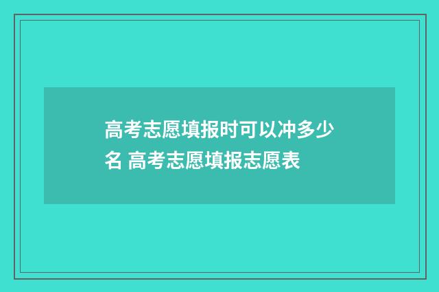 高考志愿填报时可以冲多少名 高考志愿填报志愿表