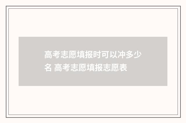 高考志愿填报时可以冲多少名 高考志愿填报志愿表
