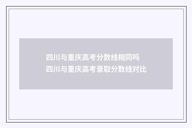 四川与重庆高考分数线相同吗 四川与重庆高考录取分数线对比