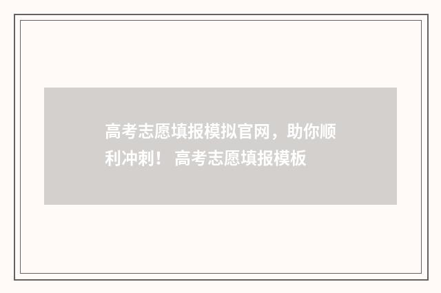 高考志愿填报模拟官网，助你顺利冲刺！ 高考志愿填报模板