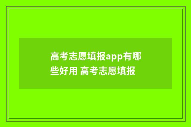 高考志愿填报app有哪些好用 高考志愿填报