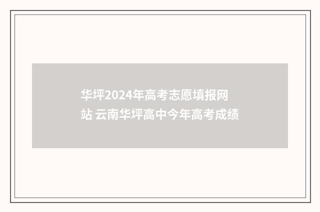 华坪2024年高考志愿填报网站 云南华坪高中今年高考成绩
