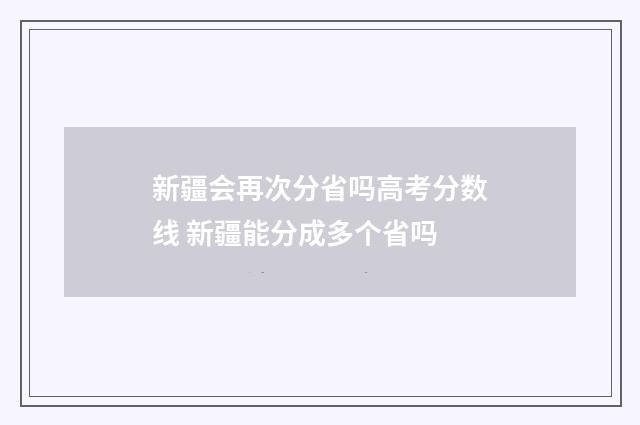 新疆会再次分省吗高考分数线 新疆能分成多个省吗