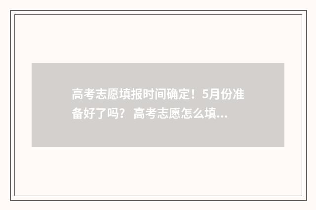 高考志愿填报时间确定！5月份准备好了吗？ 高考志愿怎么填报全过程