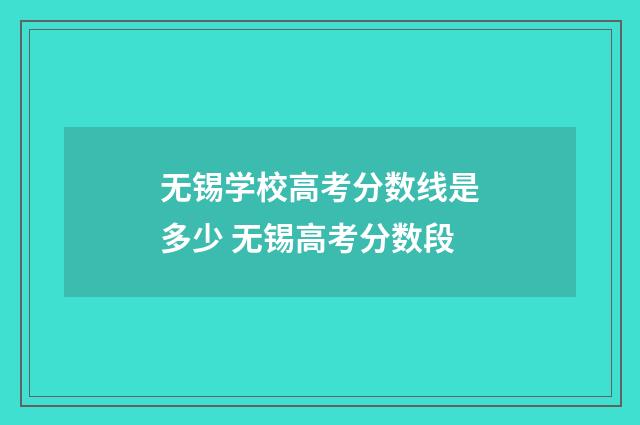 无锡学校高考分数线是多少 无锡高考分数段