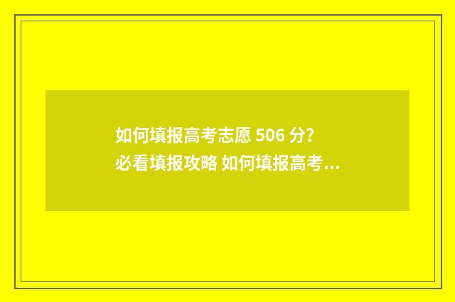 如何填报高考志愿 506 分？必看填报攻略 如何填报高考志愿才不会滑档