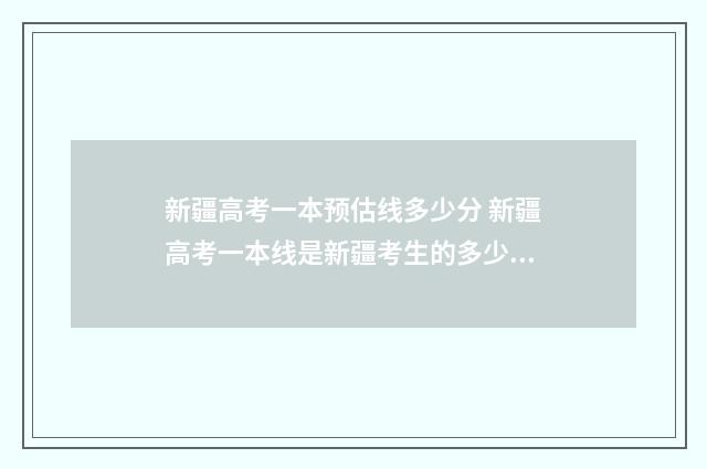 新疆高考一本预估线多少分 新疆高考一本线是新疆考生的多少人