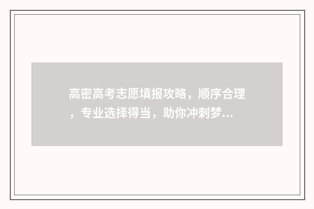 高密高考志愿填报攻略，顺序合理，专业选择得当，助你冲刺梦想！ 高密市中考志愿填报方法