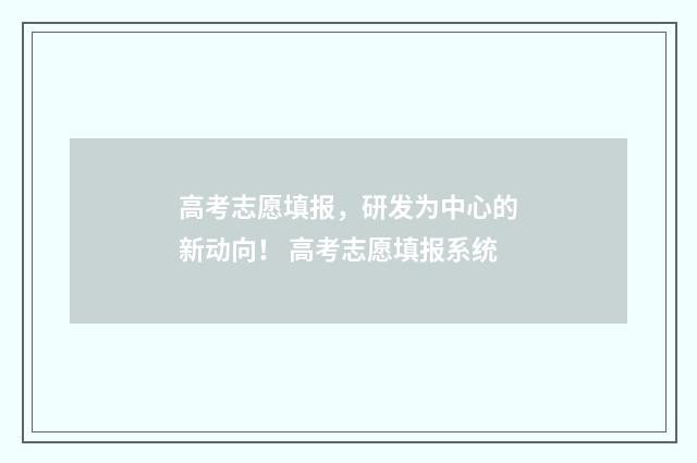 高考志愿填报，研发为中心的新动向！ 高考志愿填报系统